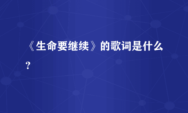 《生命要继续》的歌词是什么？