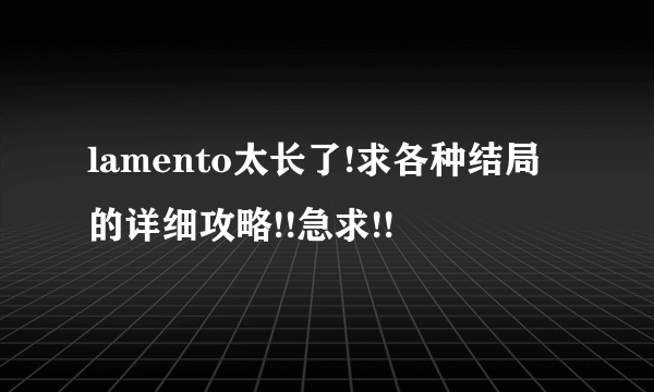 lamento太长了!求各种结局的详细攻略!!急求!!