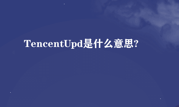 TencentUpd是什么意思?