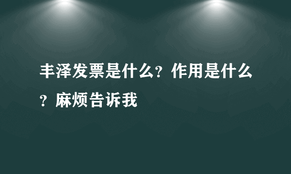丰泽发票是什么？作用是什么？麻烦告诉我