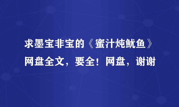求墨宝非宝的《蜜汁炖鱿鱼》网盘全文，要全！网盘，谢谢