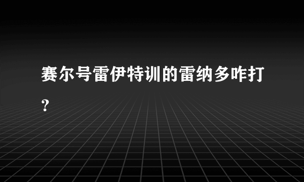 赛尔号雷伊特训的雷纳多咋打？