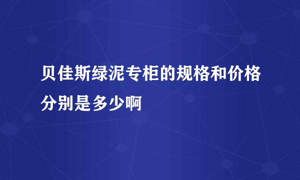 贝佳斯绿泥专柜的规格和价格分别是多少啊