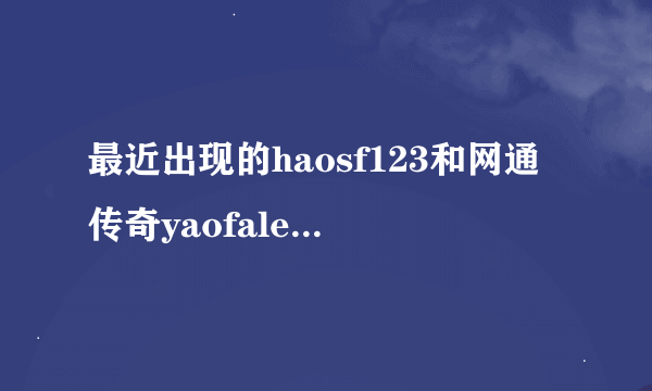最近出现的haosf123和网通传奇yaofale不是一个网站?
