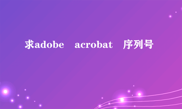 求adobe acrobat 序列号