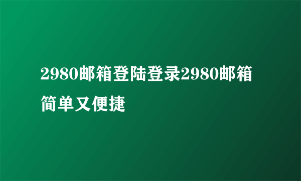 2980邮箱登陆登录2980邮箱简单又便捷