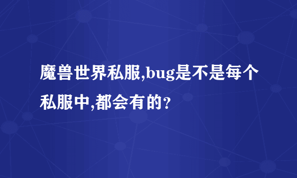 魔兽世界私服,bug是不是每个私服中,都会有的？