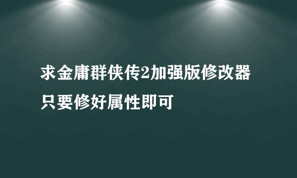 求金庸群侠传2加强版修改器 只要修好属性即可