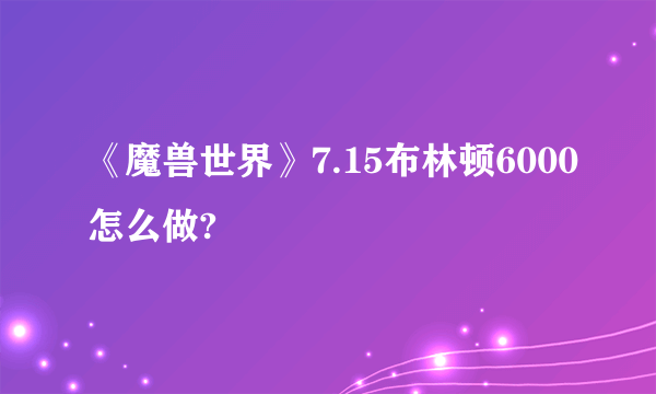 《魔兽世界》7.15布林顿6000怎么做?