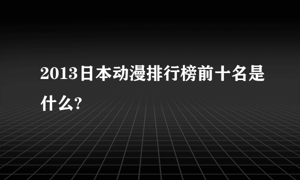 2013日本动漫排行榜前十名是什么?