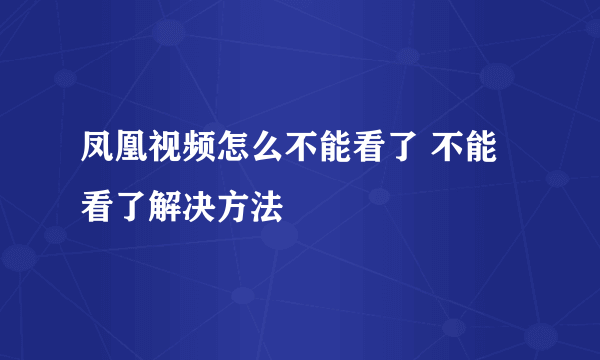 凤凰视频怎么不能看了 不能看了解决方法