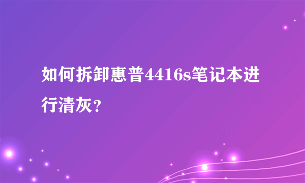 如何拆卸惠普4416s笔记本进行清灰？