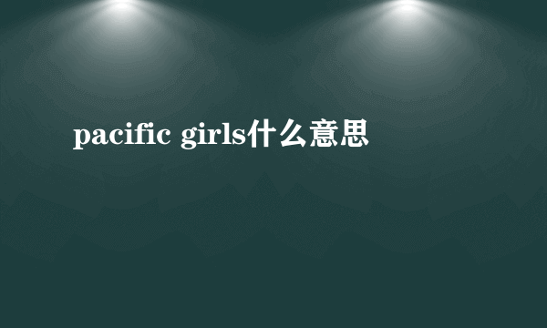 pacific girls什么意思