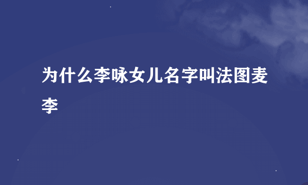 为什么李咏女儿名字叫法图麦李