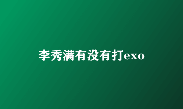 李秀满有没有打exo