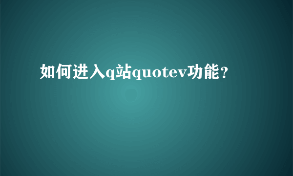 如何进入q站quotev功能？