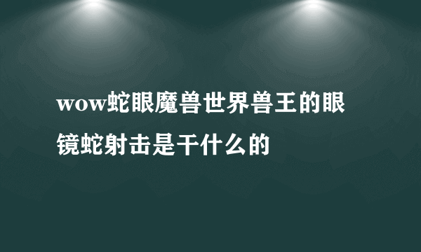 wow蛇眼魔兽世界兽王的眼镜蛇射击是干什么的