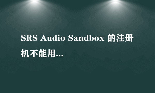 SRS Audio Sandbox 的注册机不能用,我应该怎么解决？