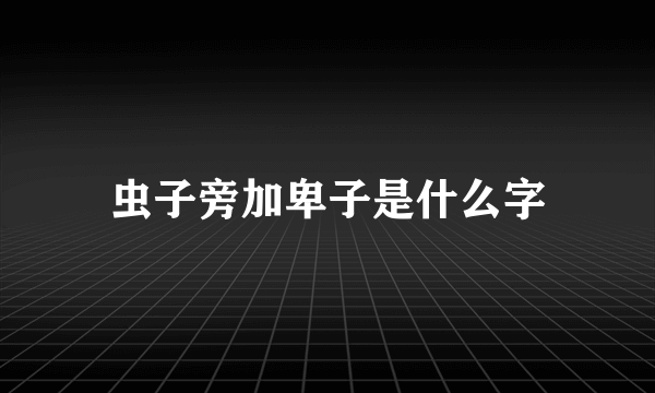 虫子旁加卑子是什么字