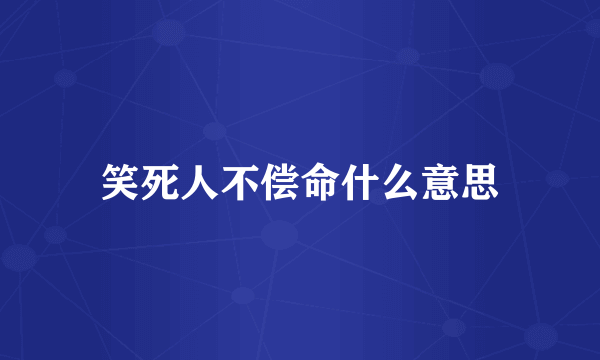 笑死人不偿命什么意思