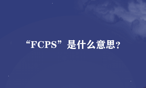 “FCPS”是什么意思？