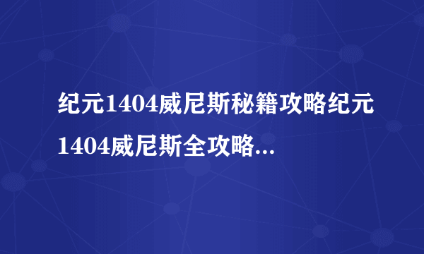 纪元1404威尼斯秘籍攻略纪元1404威尼斯全攻略玩转秘籍技巧
