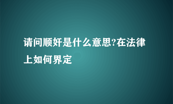 请问顺奸是什么意思?在法律上如何界定