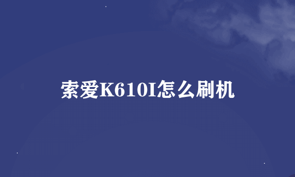 索爱K610I怎么刷机