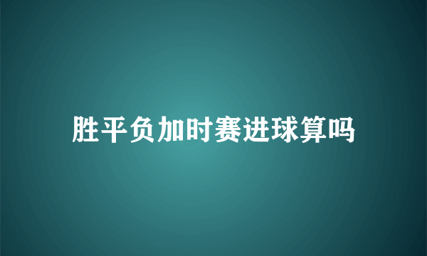 胜平负加时赛进球算吗