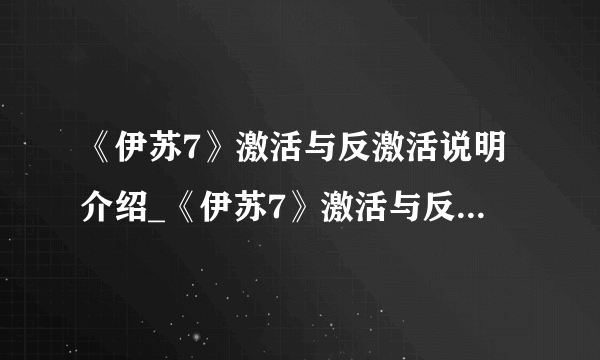《伊苏7》激活与反激活说明介绍_《伊苏7》激活与反激活说明是什么