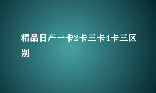 精品日产一卡2卡三卡4卡三区别