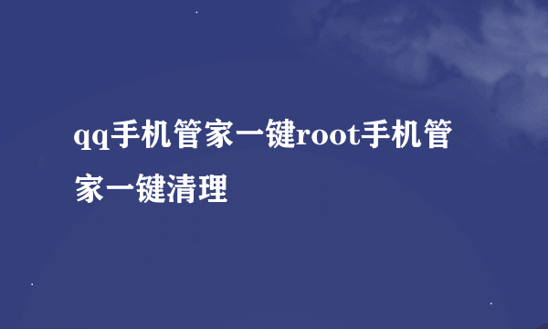 qq手机管家一键root手机管家一键清理