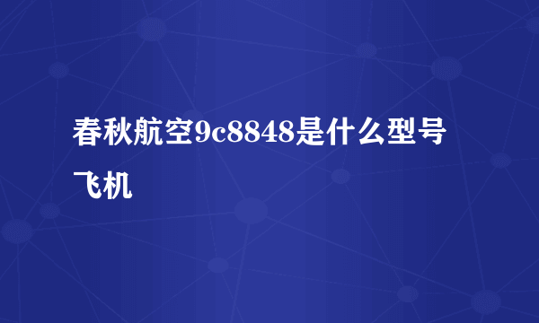 春秋航空9c8848是什么型号飞机