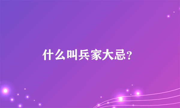 什么叫兵家大忌？