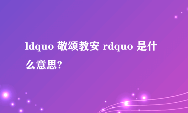 ldquo 敬颂教安 rdquo 是什么意思?