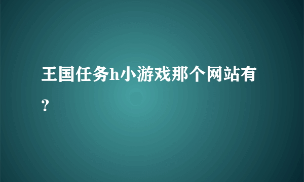 王国任务h小游戏那个网站有？