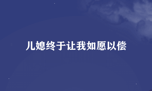 儿媳终于让我如愿以偿