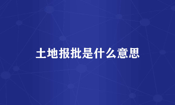 土地报批是什么意思