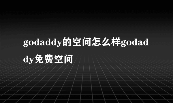 godaddy的空间怎么样godaddy免费空间