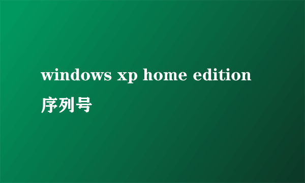 windows xp home edition序列号