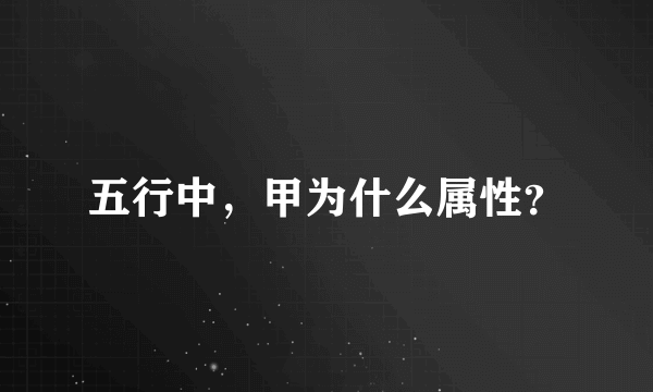 五行中，甲为什么属性？