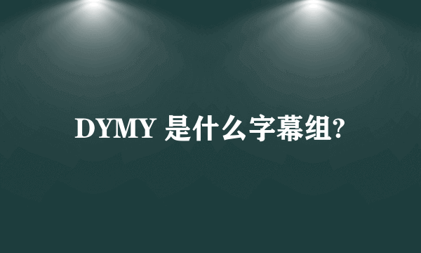 DYMY 是什么字幕组?