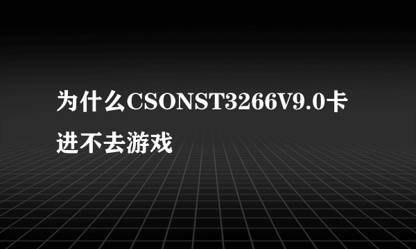 为什么CSONST3266V9.0卡进不去游戏