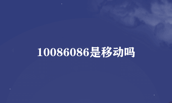 10086086是移动吗