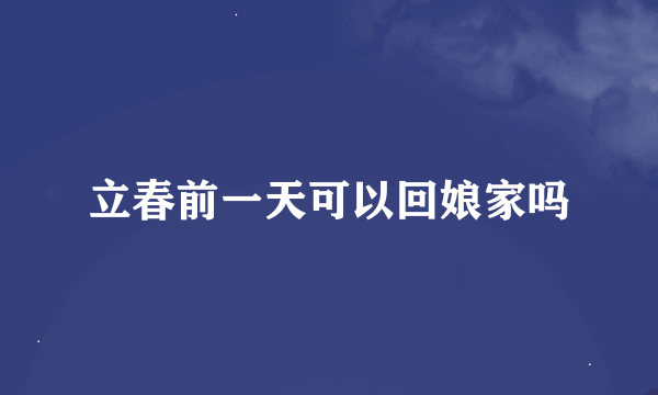 立春前一天可以回娘家吗