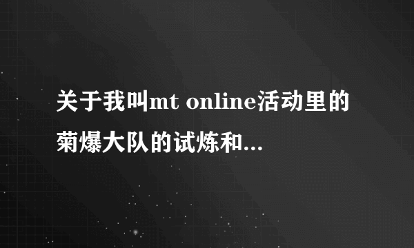关于我叫mt online活动里的菊爆大队的试炼和迪奥布斯的试炼 都出哪些角色啊？