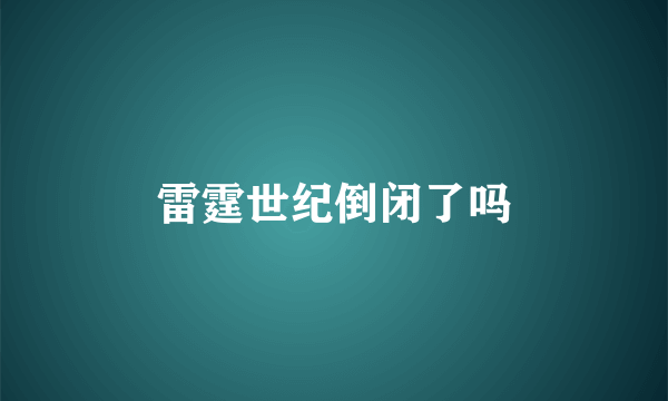 雷霆世纪倒闭了吗