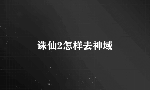 诛仙2怎样去神域