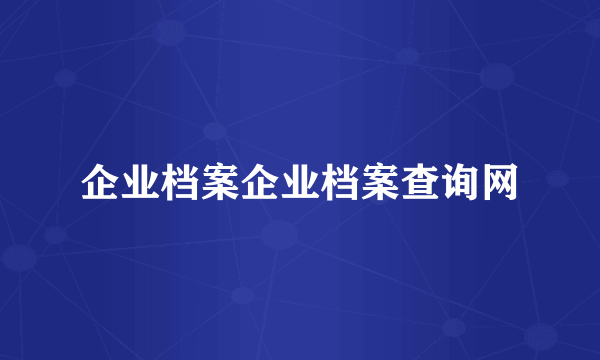 企业档案企业档案查询网