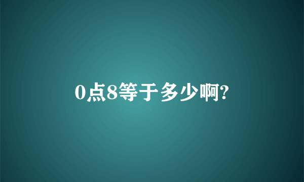 0点8等于多少啊?